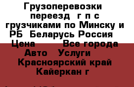 Грузоперевозки, переезд, г/п с грузчиками по Минску и РБ, Беларусь-Россия › Цена ­ 13 - Все города Авто » Услуги   . Красноярский край,Кайеркан г.